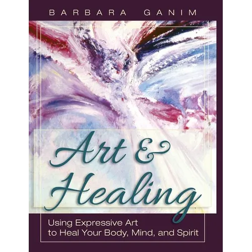 Art and Healing: Using Expressive Art to Heal Your Body, Mind, and Spirit