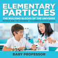 Elementary Particles: The Building Blocks of the Universe - Physics and the Universe Children's Physics Books
