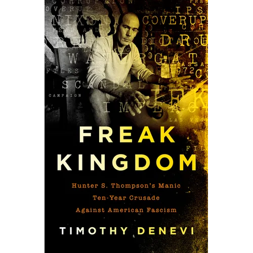 Freak Kingdom: Hunter S. Thompson's Manic Ten-Year Crusade Against American Fascism