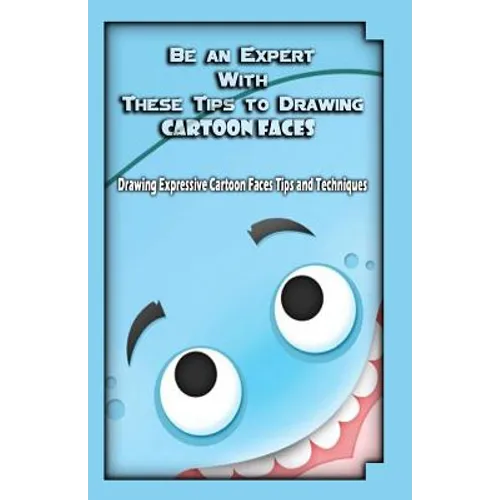 Be an Expert With These Tips to Drawing Cartoon Faces: Drawing Expressive Cartoon Faces Tips and Techniques