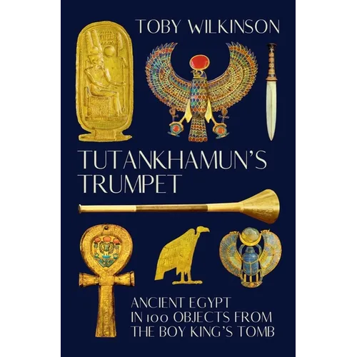 Tutankhamun's Trumpet: Ancient Egypt in 100 Objects from the Boy-King's Tomb