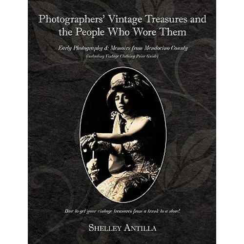 Photographers' Vintage Treasures and the People Who Wore Them: Including Vintage Clothing Price Guide Early Photography & Memoirs from Mendocino Count