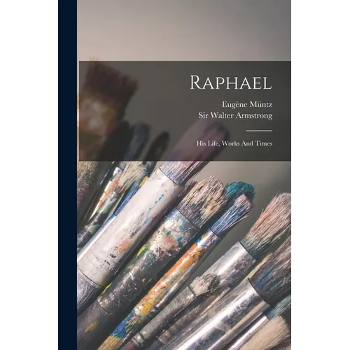 Raphael: His Life, Works And Times