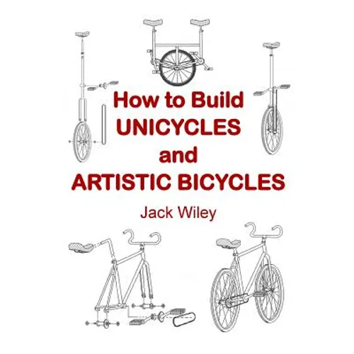 How to Build Unicycles and Artistic Bicycles
