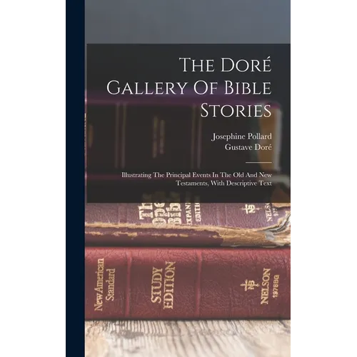 The Doré Gallery Of Bible Stories: Illustrating The Principal Events In The Old And New Testaments, With Descriptive Text