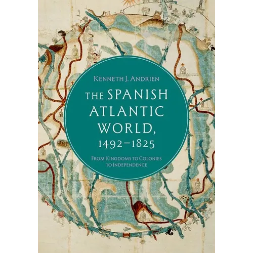 The Spanish Atlantic World, 1492-1825: From Kingdoms to Colonies to Independence
