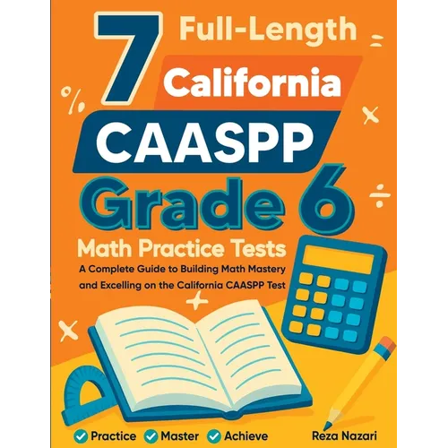 7 Full-Length California CAASPP Grade 6 Math Practice Tests: A Complete Guide to Building Math Mastery and Excelling on the California CAASPP Test