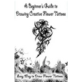 A Beginner's Guide to Drawing Creative Flower Tattoos: Easy Way to Draw Flower Tattoos