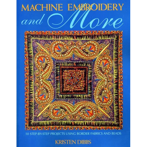 Machine Embroidery and More: Ten Step-By-Step Projects Using Border Fabrics & Beads