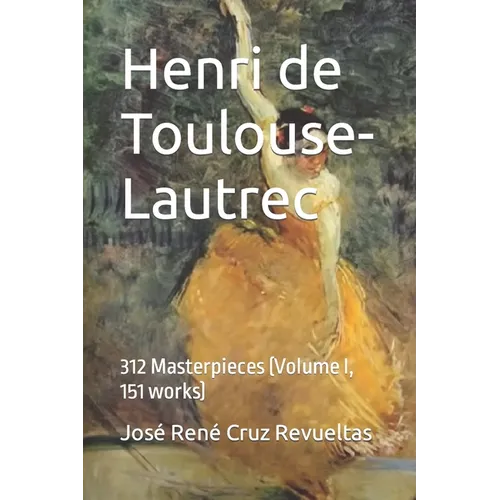 Henri de Toulouse-Lautrec: 312 Masterpieces (Volume I, 151 works)