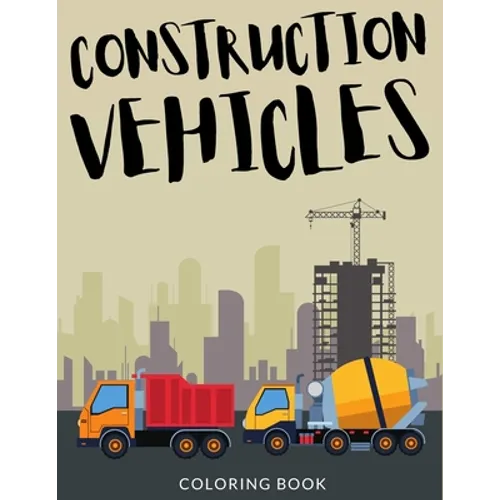 Construction Vehicles Coloring Book: Bulldozers Coloring for Toddlers, Excavators Colouring Book For Kindergarten, Over 30 Pages to Color, Trenchers,