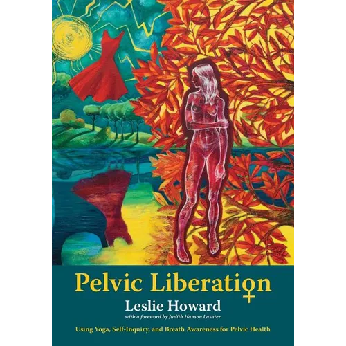 Pelvic Liberation: Using Yoga, Self-Inquiry, and Breath Awareness for Pelvic Health