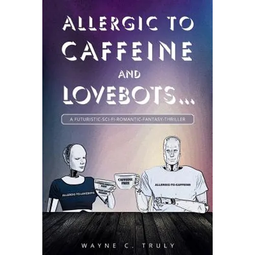 Allergic to Caffeine and Lovebots...: A Futuristic-SCI-FI-Romantic-Fantasy-Thriller
