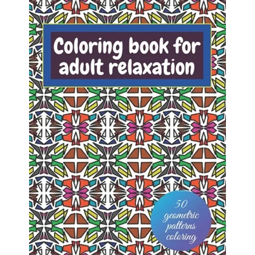 Geometric coloring books for adults relaxation - 50 geometric patterns coloring: Shapes and patterns of coloring