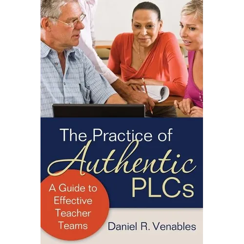 The Practice of Authentic PLCs: A Guide to Effective Teacher Teams