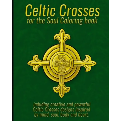 Celtic Crosses for the Soul Coloring book: including creative and powerful Celtic Crosses designs inspired by mind, soul, body and heart.