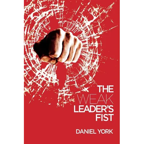 The Weak Leader's Fist: 6 Nonessential Elements Every Leader Must Unmaster