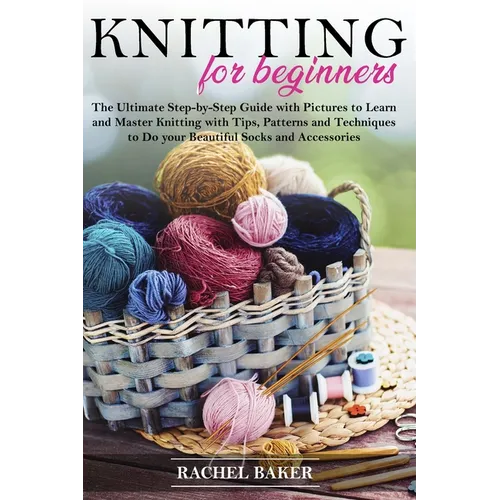 Knitting for Beginners: The Ultimate Step-by-Step Guide with Pictures to Learn and Master Knitting with Tips, Patterns and Techniques to Do yo