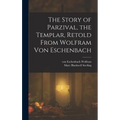 The Story of Parzival, the Templar, Retold From Wolfram von Eschenbach