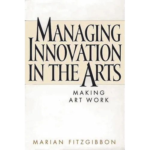 Managing Innovation in the Arts: Making Art Work