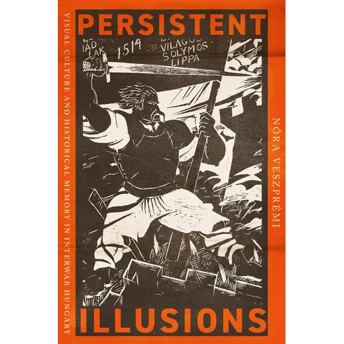 Persistent Illusions: Visual Culture and Historical Memory in Interwar Hungary
