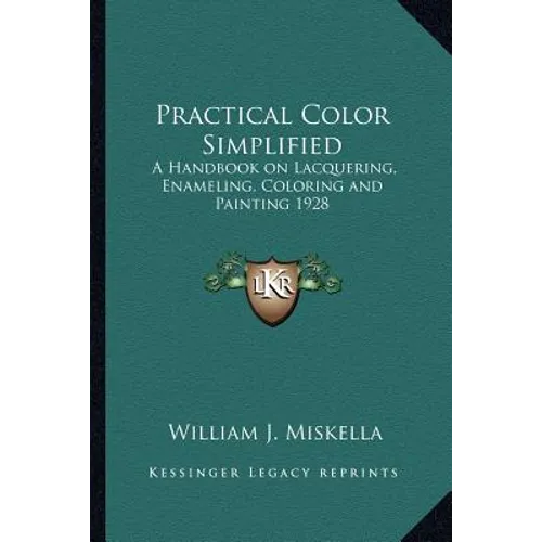 Practical Color Simplified: A Handbook on Lacquering, Enameling, Coloring and Painting 1928