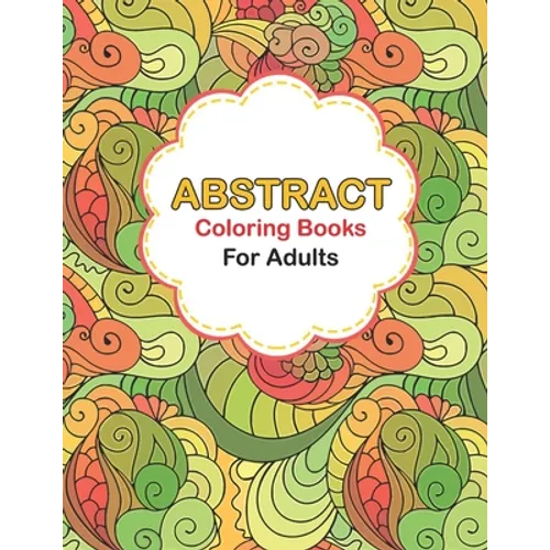 Abstract coloring books for adults: Abstract Coloring Books For Adults Relaxation For Women Or Men In Large Print, Pattern colouring books for adults