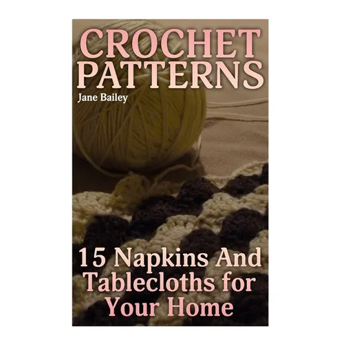 Crochet Patterns: 15 Napkins And Tablecloths for Your Home: (Crochet Patterns, Crochet Stitches)