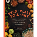 Seed to Plate, Soil to Sky: Modern Plant-Based Recipes Using Native American Ingredients