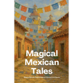 Magical Mexican Tales: Bilingual Spanish-English Children's Stories From Mexico