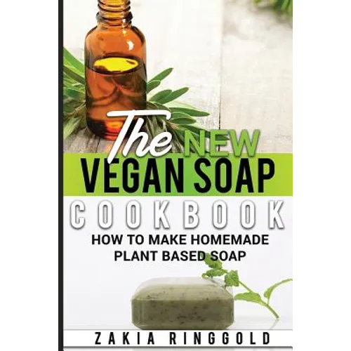 The New Vegan Soap Cookbook: How to Make Homemade Plant Based Soap