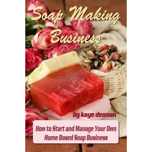 Soap Making Business: How to Start and Manage Your Own Home Based Soap Business