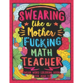 Swearing Like a Motherfucking Math Teacher: Swear Word Coloring Book for Adults with Mathematics Teaching Related Cussing
