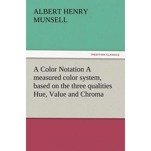 A Color Notation A measured color system, based on the three qualities Hue, Value and Chroma