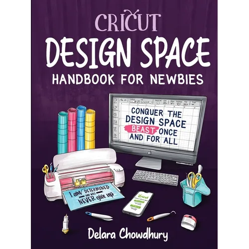 Cricut Design Space Handbook for Newbies: Conquer the Design Space Beast Once And For All
