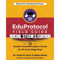 The EduProtocol Field Guide Social Studies Edition: 13 Student-Centered Lesson Frames for AP and College Prep