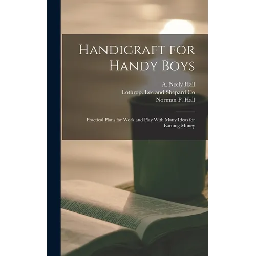 Handicraft for Handy Boys: Practical Plans for Work and Play With Many Ideas for Earning Money