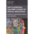 The Classroom Teacher's Guide to Special Education: Essential Knowledge, Skills, and Mindsets