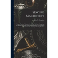 Sewing Machinery: Being a Practical Manual of the Sewing Machine, Comprising Its History and Details of Its Construction With Full Techn