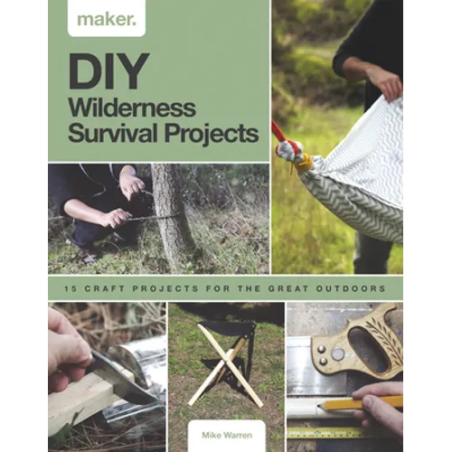 DIY Wilderness Survival Projects: 15 Step-By-Step Projects for the Great Outdoors