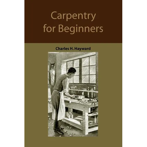 Carpentry for beginners: how to use tools, basic joints, workshop practice, designs for things to make