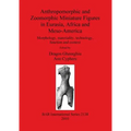 Anthropomorphic and Zoomorphic Miniature Figures in Eurasia, Africa and Meso-America: Morphology, materiality, technology, function and context