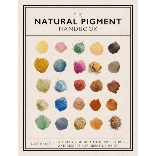 The Natural Pigment Handbook: A Maker's Guide to the Art, Stories and Recipes for Creating Paint