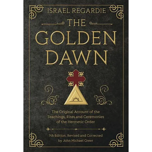 The Golden Dawn: The Original Account of the Teachings, Rites, and Ceremonies of the Hermetic Order