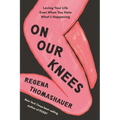 On Our Knees: Loving Your Life Even When You Hate What's Happening
