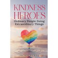 Kindness Heroes: Ordinary People Doing Extraordinary Things
