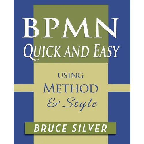 BPMN Quick and Easy Using Method and Style: Process Mapping Guidelines and Examples Using the Business Process Modeling Standard