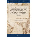 A Compleat Treatise on Perspective, in Theory and Practice; on the True Principles of Dr. Brook Taylor. ... in Four Books The Second Edition, Correcte