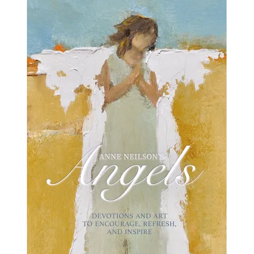 Anne Neilson's Angels: Devotions and Art to Encourage, Refresh, and Inspire (a 40-Day Devotional)