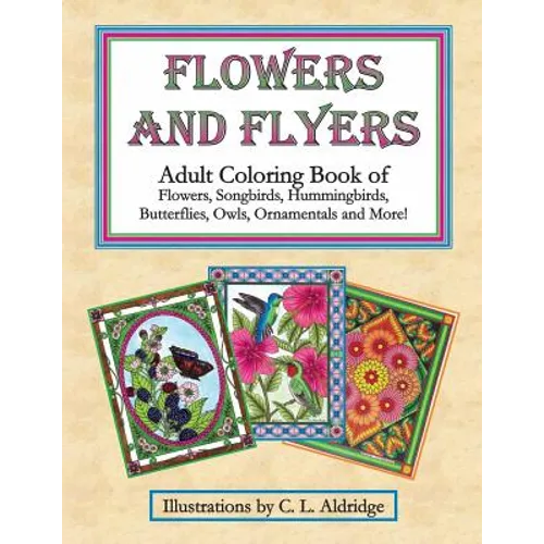 Flowers and Flyers: Adult Coloring Book of Flowers, Songbirds, Hummingbirds, Butterflies, Owls, Ornamentals and More!